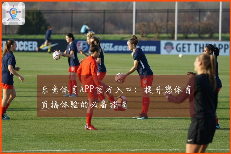 乐竞体育APP官方入口：提升您体育直播体验的必备指南