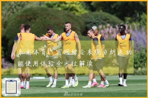 乐竞体育PC官网综合表现分析及功能使用体验全方位解读
