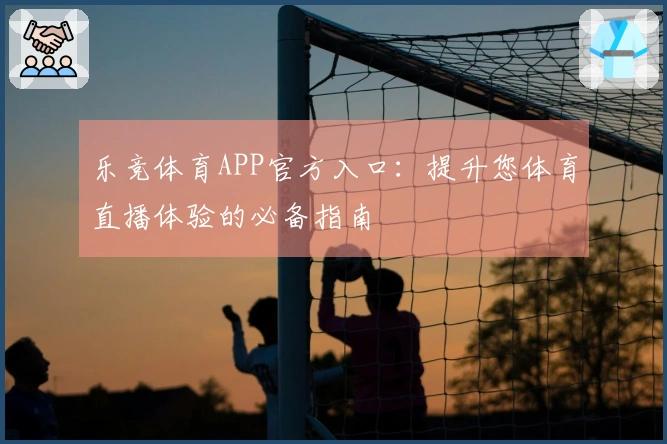 乐竞体育APP官方入口：提升您体育直播体验的必备指南