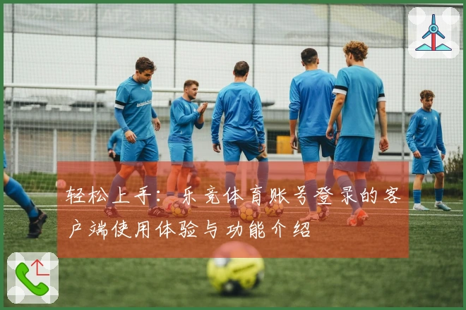 轻松上手：乐竞体育账号登录的客户端使用体验与功能介绍