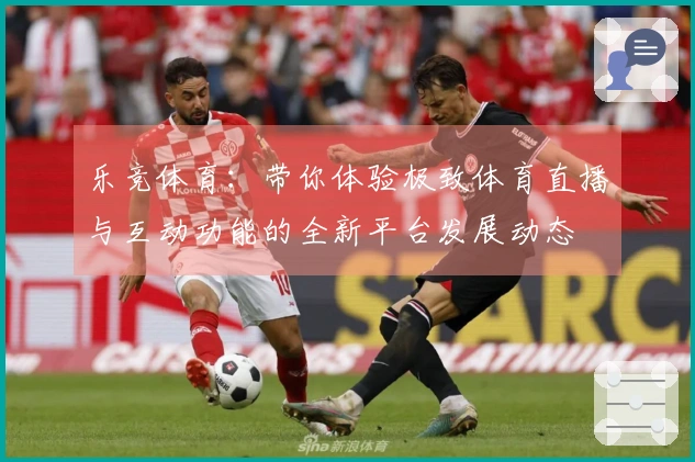 乐竞体育：带你体验极致体育直播与互动功能的全新平台发展动态