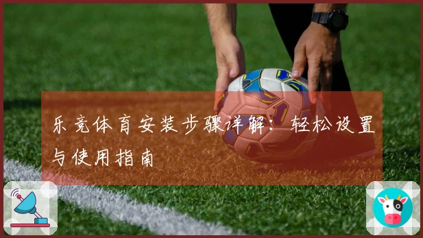 乐竞体育安装步骤详解：轻松设置与使用指南