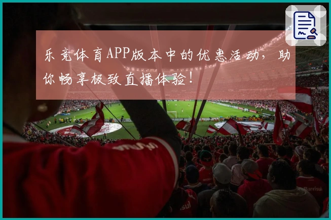 乐竞体育APP版本中的优惠活动，助你畅享极致直播体验！