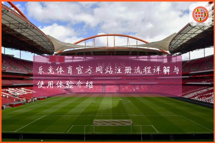 乐竞体育官方网站注册流程详解与使用体验介绍