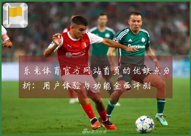 乐竞体育官方网站首页的优缺点分析：用户体验与功能全面评测