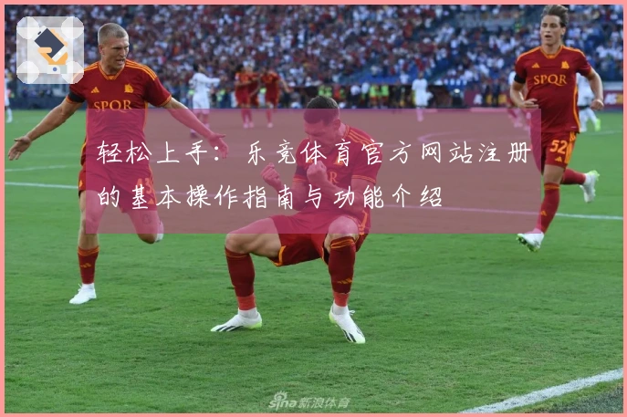 轻松上手：乐竞体育官方网站注册的基本操作指南与功能介绍