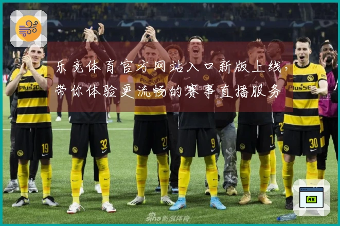 乐竞体育官方网站入口新版上线，带你体验更流畅的赛事直播服务