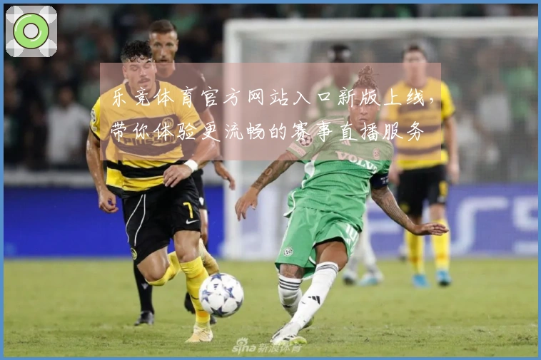 乐竞体育官方网站入口新版上线，带你体验更流畅的赛事直播服务